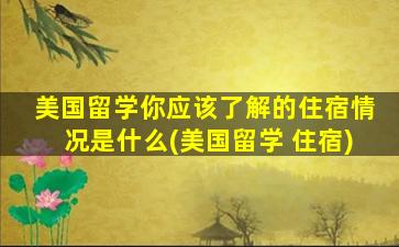 美国留学你应该了解的住宿情况是什么(美国留学 住宿)